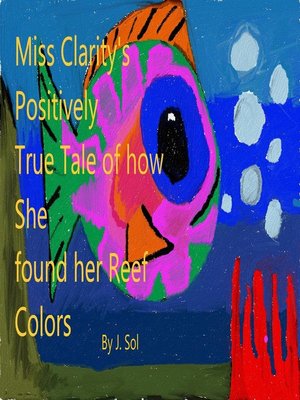 cover image of Miss Clarity's Positively True Tale of how She Found Her Reef Colors